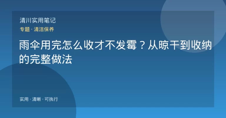雨伞用完怎么收才不发霉？从晾干到收纳的完整做法