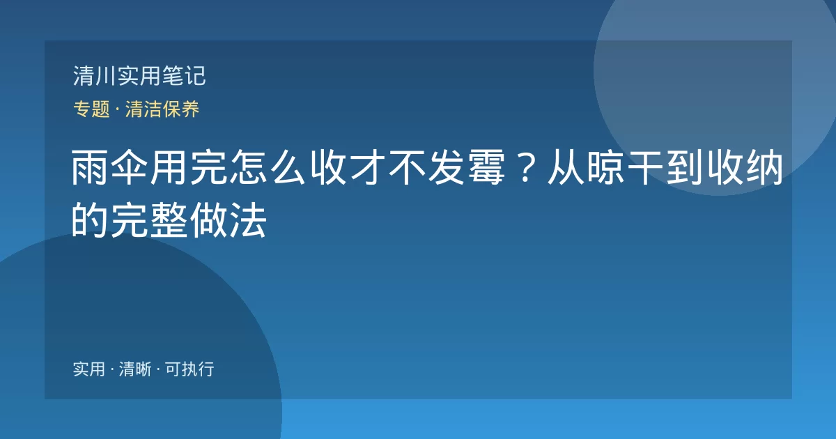 雨伞用完怎么收才不发霉？从晾干到收纳的完整做法