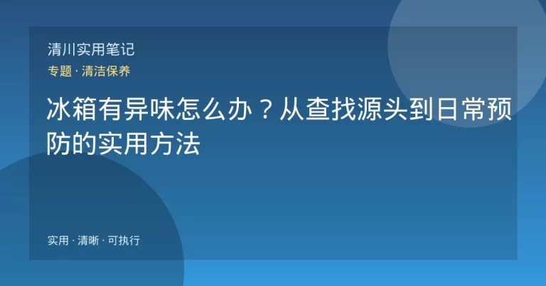 冰箱有异味怎么办？从查找源头到日常预防的实用方法