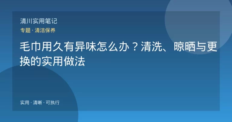 毛巾用久有异味怎么办？清洗、晾晒与更换的实用做法