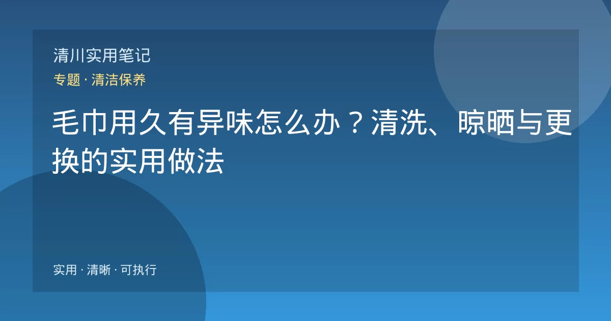 毛巾用久有异味怎么办？清洗、晾晒与更换的实用做法