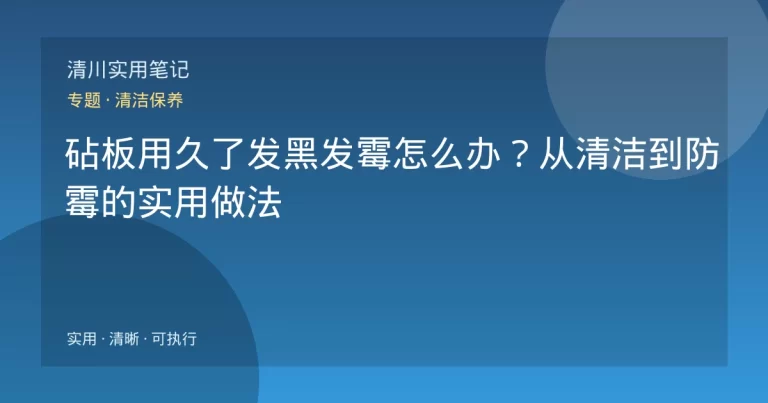 砧板用久了发黑发霉怎么办？从清洁到防霉的实用做法