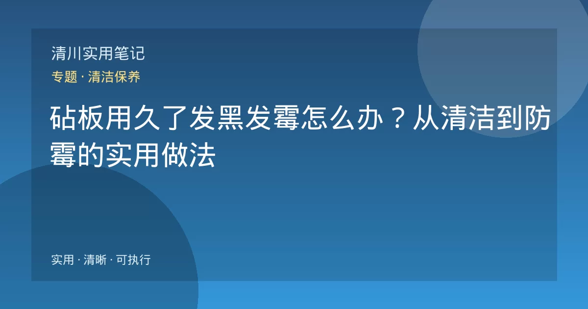 砧板用久了发黑发霉怎么办？从清洁到防霉的实用做法