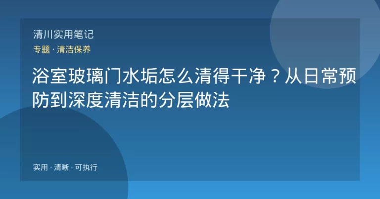 浴室玻璃门水垢怎么清得干净？从日常预防到深度清洁的分层做法