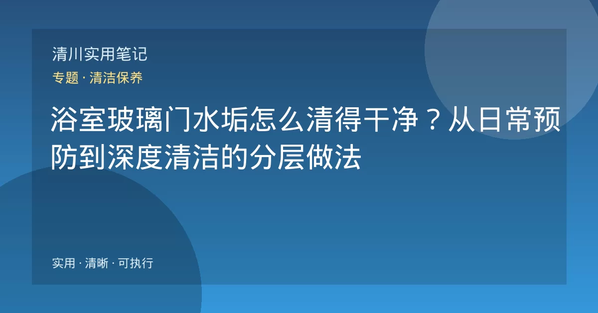 浴室玻璃门水垢怎么清得干净?从日常预防到深度清洁的分层做法