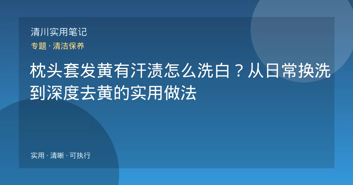 枕头套发黄有汗渍怎么洗白?从日常换洗到深度去黄的实用做法