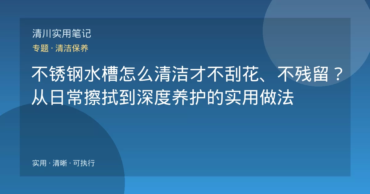 不锈钢水槽怎么清洁才不刮花、不残留？从日常擦拭到深度养护的实用做法