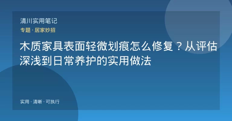 木质家具表面轻微划痕怎么修复？从评估深浅到日常养护的实用做法