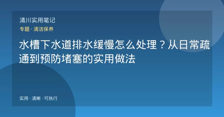 水槽下水道排水缓慢怎么处理？从日常疏通到预防堵塞的实用做法