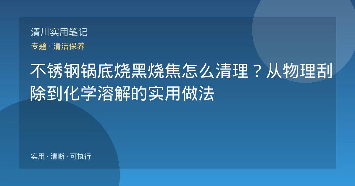 不锈钢锅底烧黑烧焦怎么清理？从物理刮除到化学溶解的实用做法